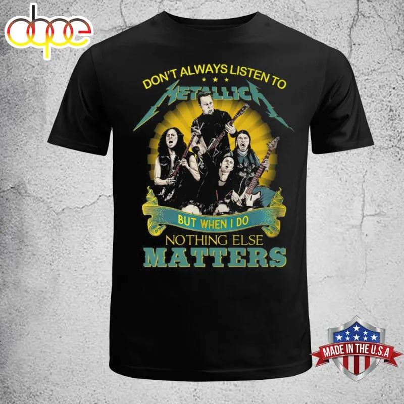 Dont Always Listen To Metallica But When I Do Nothing Eles Matters T Shirt Don't Always Listen To Metallica But When I Do Nothing Eles Matters T Shirt IDF182421 Idea Fanatic