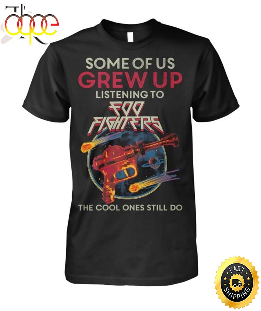 Some Of Us Grew Up Listening To Foo Fighters The Cool Ones Still Do T Shirt syyq58 Some Of Us Grew Up Listening To Foo Fighters The Cool Ones Still Do T-Shirt IDF155587 Idea Fanatic