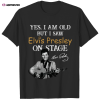 yes i m old but i saw elvis presley on stage t shirt Yes, I’m Old But I Saw Elvis Presley On Stage T Shirt IDF142408 Idea Fanatic