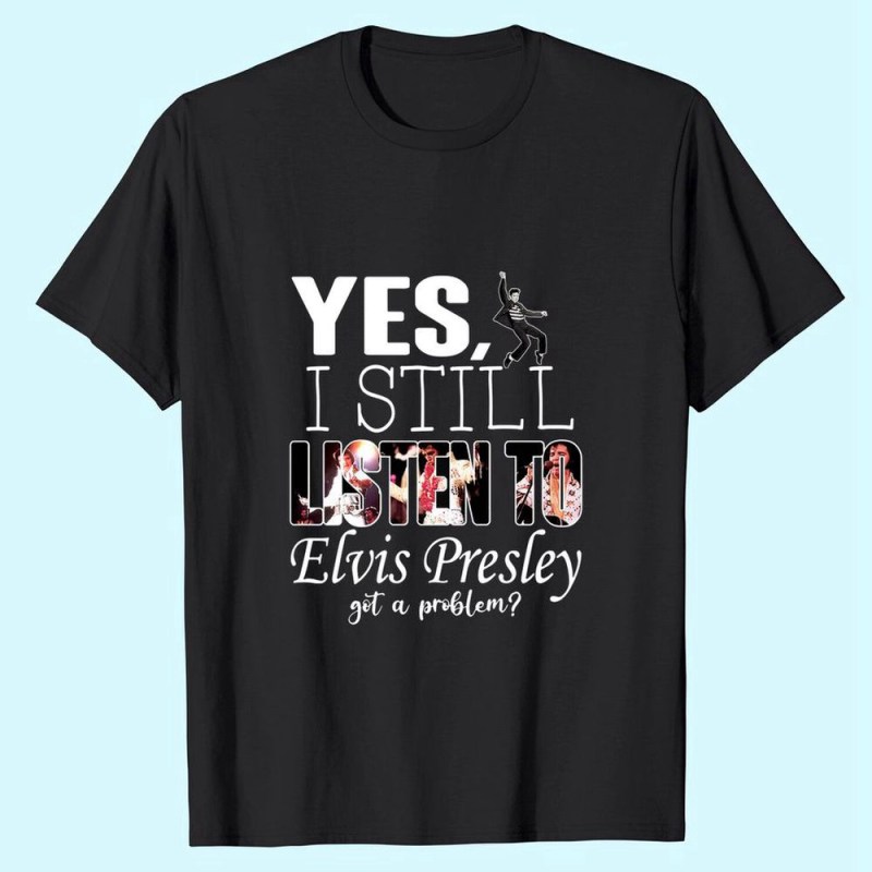 yes i still listen to elvis presley t shirt for men and women 2 Yes, I Still Listen To Elvis Presley T-Shirt IDF86944 Idea Fanatic